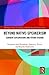Beyond Native-Speakerism: Current Explorations and Future Visions (Routledge Studies in Language and Intercultural Communication)