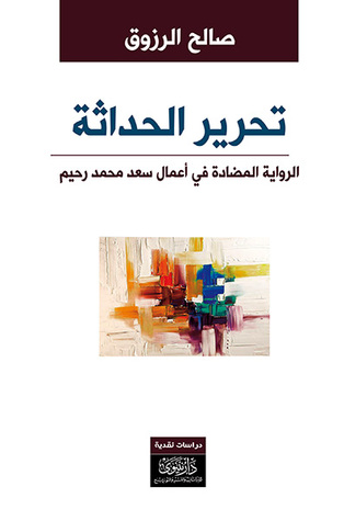 تحرير الحداثة ..الرواية المضادة في أعمال سعد محمد رحيم