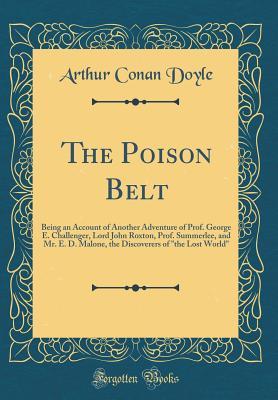 The Poison Belt: Being an Account of Another Adventure of Prof. George E. Challenger, Lord John Roxton, Prof. Summerlee, and Mr. E. D. Malone, the Discoverers of "the Lost World"