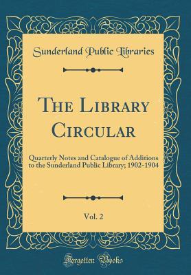 The Library Circular, Vol. 2: Quarterly Notes and Catalogue of Additions to the Sunderland Public Library; 1902-1904 (Classic Reprint)