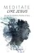 Meditate Like Jesus by K.D. Weaver