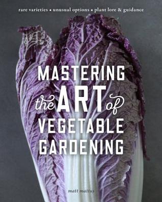 Mastering the Art of Vegetable Gardening: Rare Varieties * Unusual Options * Plant Lore & Guidance (Hardcover)