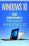 Windows 10: 2018 Edition User Guide to Microsoft WINDOWS 10