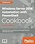 Windows Server 2016 Automation with PowerShell Cookbook - Second Edition: Automate manual administrative tasks with ease