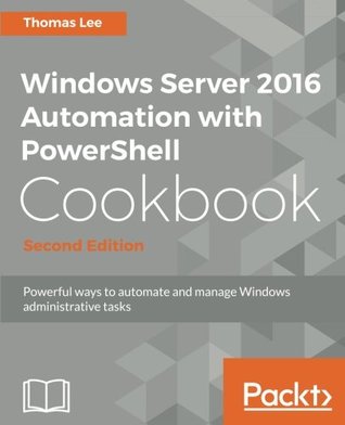 Windows Server 2016 Automation with PowerShell Cookbook - Second Edition: Automate manual administrative tasks with ease (Paperback)