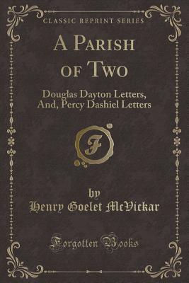 A Parish of Two: Douglas Dayton Letters, And, Percy Dashiel Letters (Classic Reprint)
