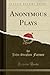 Anonymous Plays (Classic Reprint)