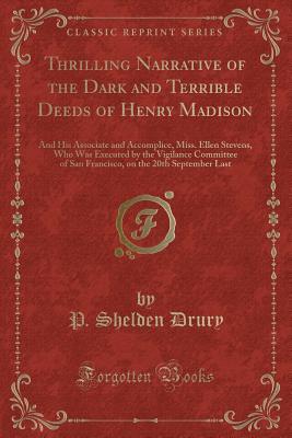 Thrilling Narrative of the Dark and Terrible Deeds of Henry Madison: And His Associate and Accomplice, Miss. Ellen Stevens, Who Was Executed by the ... on the 20th September Last (Classic Reprint)