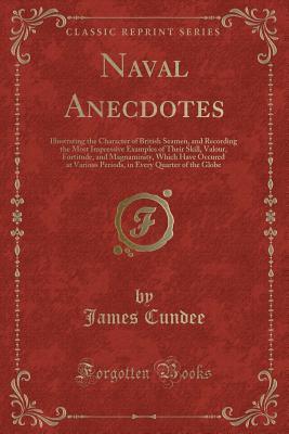 Naval Anecdotes: Illustrating the Character of British Seamen, and Recording the Most Impressive Examples of Their Skill, Valour, Fortitude, and ... Every Quarter of the Globe (Classic Reprint)