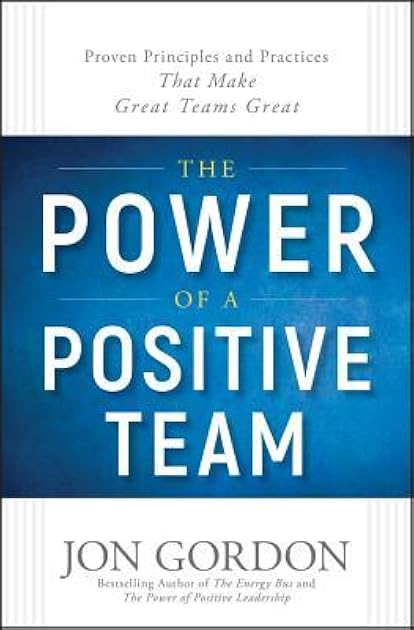 The Power of a Positive Team: Proven Principles and Practices that Make Great Teams Great (Jon Gordon)