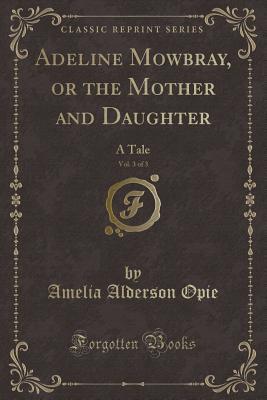 Adeline Mowbray, or the Mother and Daughter, Vol. 3 of 3: A Tale (Classic Reprint)