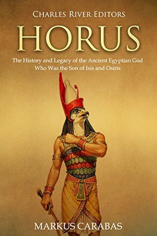 Horus: The History and Legacy of the Ancient Egyptian God Who Was the Son of Isis and Osiris (Kindle Edition)