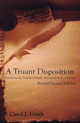 A Truant Disposition: Discovering the Tragedy of Hamlet Through the Role of Horatio, Revised 2nd Edition