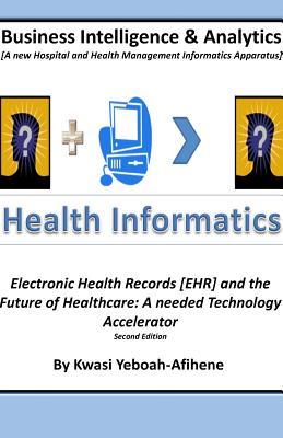 Business Intelligence and Analytics: A Hospital and Health Management Informatics Apparatus: Electronic Health Records [EHR] and the Future of Healthcare: The needed Technology Accelerator