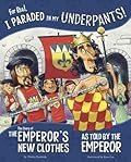 For Real, I Paraded in My Underpants!: The Story of the Emperor's New Clothes as Told by the Emperor