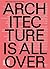 Architecture Is All Over