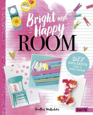 Bright and Happy Room: DIY Projects for a Fun Bedroom (Room Love)