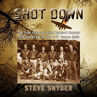 SHOT DOWN: The true story of pilot Howard Snyder and the crew of the B-17 Susan Ruth