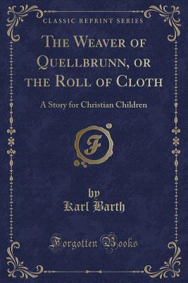 The Weaver of Quellbrunn, or the Roll of Cloth: A Story for Christian Children (Classic Reprint)