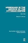 Armenians in the Service of the Ottoman Empire: 1860-1908 (Routledge Library Editions: World Empires) Armenians in the Service of the Ottoman Empire: 1860-1908 (Routledge Library Editions: World Empires)