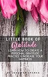 Little Book of Gratitude: Learn How To Create a Personal Gratitude Practice and Increase Your Happiness (Happy Life Book Series)