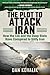 The Plot to Attack Iran: How the CIA and the Deep State Have Conspired to Vilify Iran