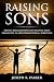 Raising Sons: The Keys to Raising Healthy Sons and Helping them Become Extraordinary Men (A+ Parenting Book 1)