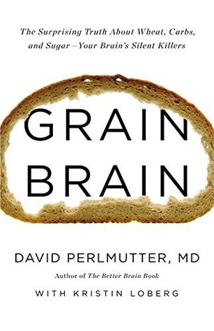Grain Brain: The Surprising Truth about Wheat, Carbs, and Sugar--Your Brain's Silent Killers