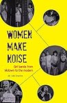 Women Make Noise: Girl Bands from Motown to the Modern: Girl Bands from the Motown to the Modern Women Make Noise: Girl Bands from Motown to the Modern: Girl Bands from the Motown to the Modern