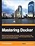 Mastering Docker: Rethink what's possible with Docker