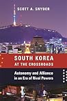 South Korea at the Crossroads: Autonomy and Alliance in an Era of Rival Powers (A Council on Foreign Relations Book)