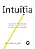 Intuiția. Cum să-ți transformi instinctele de zi cu zi în idei revoluționare