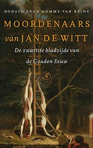 Moordenaars van Jan de Witt: de zwartste bladzijde van de Gouden eeuw (Dutch Edition)