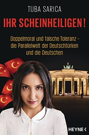 Ihr Scheinheiligen! Doppelmoral und falsche Toleranz - Die Parallelwelt der Deutschtürken und die Deutschen (Kindle Edition)