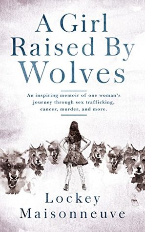 A Girl Raised by Wolves: An inspiring memoir of one woman's journey through sex trafficking, cancer, murder and more. (Kindle Edition)