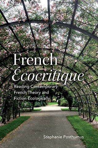 French 'Ecocritique': Reading Contemporary French Theory and Fiction Ecologically (University of Toronto Romance Series)