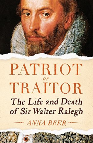Patriot Or Traitor The Life And Death Of Sir Walter Ralegh By Anna Beer