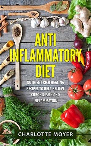 Anti Inflammatory Diet: Nutrient Rich Healing Recipes to Help Relieve Chronic Pain and Inflammation (Kindle Edition)