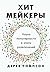 Хитмейкеры. Наука популярности в эпоху развлечений