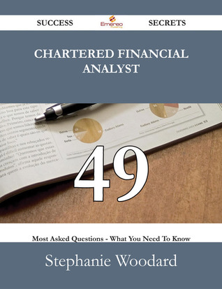 Chartered Financial Analyst 49 Success Secrets - 49 Most Asked Questions on Chartered Financial Analyst - What You Need to Know