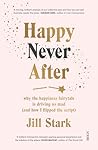 Happy Never After: why the happiness fairytale is driving us mad (and how I flipped the script) Happy Never After: why the happiness fairytale is driving us mad (and how I flipped the script)