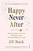 Happy Never After: why the happiness fairytale is driving us mad (and how I flipped the script)