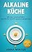 Alkaline Küche: Mit der Alkaline Diät - Schritt für Schritt gesund abnehmen (German Edition)