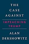 The Case Against Impeaching Trump by Alan M. Dershowitz