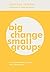 Big Change, Small Groups: F...
