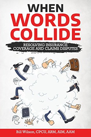 When Words Collide: Resolving Insurance Coverage and Claims Disputes (Kindle Edition)