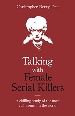 Talking with Female Serial Killers: A Chilling Study of the Most Evil Women in the World (Kindle Edition)