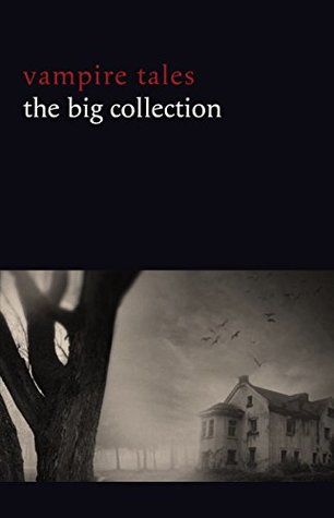 Vampire Tales: The Big Collection (80+ stories in one volume: The Viy, The Fate of Madame Cabanel, The Parasite, Good Lady Ducayne, Count Magnus, For the ... Fang, Blood Lust, Four Wooden Stakes...)