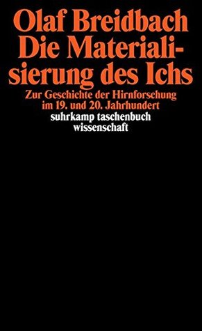 Die Materialisierung des Ichs: Zur Geschichte der Hirnforschung im 19. und 20. Jahrhundert