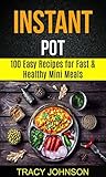 Instant Pot: 100 Easy Recipes For Fast & Healthy Mini Meals